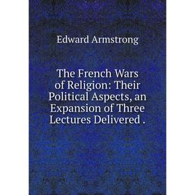 Книга The French Wars of Religion: Their Political Aspects, an Expansion of Three Lectures Delivered.
Книга The French Wars of Religion: Their Political Aspects, an Expansion of Three Lectures Delivered.