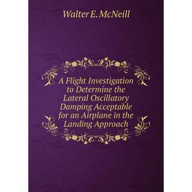 Книга A Flight Investigation to Determine the Lateral Oscillatory Damping Acceptable for an Airplane in the Landing Approach
Книга A Flight Investigation to Determine the Lateral Oscillatory Damping Acceptable for an Airplane in the Landing Approach