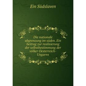Книга Die nationale abgrenzung im süden. Ein beitrag zur realisierung der selbstbestimmung der völker Oesterreich-Ungarns
Книга Die nationale abgrenzung im süden. Ein beitrag zur realisierung der selbstbestimmung der völker Oesterreich-Ungarns
