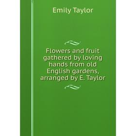 Книга Flowers and fruit gathered by loving hands from old English gardens, arranged by E. Taylor
Книга Flowers and fruit gathered by loving hands from old English gardens, arranged by E. Taylor
