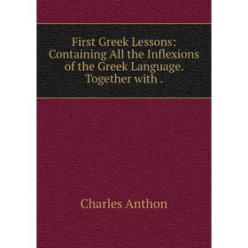 Книга First Greek Lessons: Containing All the Inflexions of the Greek Language. Together with.
Книга First Greek Lessons: Containing All the Inflexions of the Greek Language. Together with.