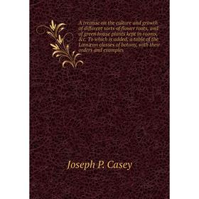 A treatise on the culture and growth of different sorts of flower roots, and of green house plants kept in rooms, c. To which is added, a table of th
A treatise on the culture and growth of different sorts of flower roots, and of green house plants kept in rooms, c. To which is added, a table of th