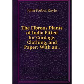 Книга The Fibrous Plants of India Fitted for Cordage, Clothing, and Paper: With an.
Книга The Fibrous Plants of India Fitted for Cordage, Clothing, and Paper: With an.