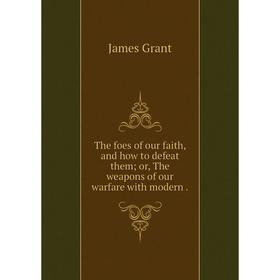 Книга The foes of our faith, and how to defeat them; or, The weapons of our warfare with modern.
Книга The foes of our faith, and how to defeat them; or, The weapons of our warfare with modern.