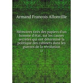 Книга Mémoires tirés des papiers d'un homme d'état, sur les causes secrètes qui ont déterminé la politique des cabinets dans les guerres de la révolut
Книга Mémoires tirés des papiers d'un homme d'état, sur les causes secrètes qui ont déterminé la politique des cabinets dans les guerres de la révolut