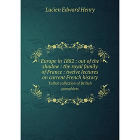 Книга Europe in 1882: out of the shadow: the royal family of France: twelve lectures on current French history Talbot collection of British pamphlets
Книга Europe in 1882: out of the shadow: the royal family of France: twelve lectures on current French history Talbot collection of British pamphlets