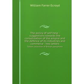 Книга The policy of self help: suggestions towards the consolidation of the empire and the defence of its industries and commerce: two letters Talbot
Книга The policy of self help: suggestions towards the consolidation of the empire and the defence of its industries and commerce: two letters Talbot