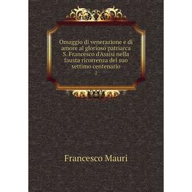 Книга Omaggio di venerazione e di amore al glorioso patriarca S. Francesco d'Assisi nella fausta ricorrenza del suo settimo centenario 2
Книга Omaggio di venerazione e di amore al glorioso patriarca S. Francesco d'Assisi nella fausta ricorrenza del suo settimo centenario 2