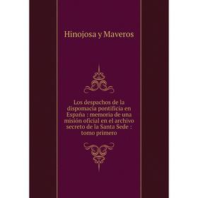 Книга Los despachos de la dispomacia pontificia en España: memoria de una misión oficial en el archivo secreto de la Santa Sede: tomo primero
Книга Los despachos de la dispomacia pontificia en España: memoria de una misión oficial en el archivo secreto de la Santa Sede: tomo primero