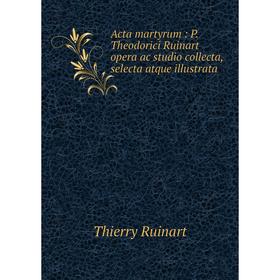 Книга Acta martyrum: P. Theodorici Ruinart opera ac studio collecta, selecta atque illustrata
Книга Acta martyrum: P. Theodorici Ruinart opera ac studio collecta, selecta atque illustrata