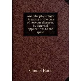 Книга Analytic physiology: treating of the cure of nervous diseases, by external applications to the spine
Книга Analytic physiology: treating of the cure of nervous diseases, by external applications to the spine