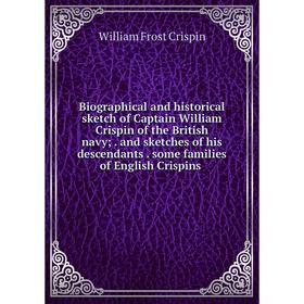 Книга Biographical and historical sketch of Captain William Crispin of the British navy;. and sketches of his descendants. some families of English Cr
Книга Biographical and historical sketch of Captain William Crispin of the British navy;. and sketches of his descendants. some families of English Cr