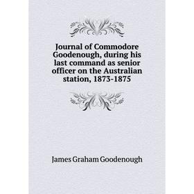 Книга Journal of Commodore Goodenough, during his last command as senior officer on the Australian station, 1873-1875
Книга Journal of Commodore Goodenough, during his last command as senior officer on the Australian station, 1873-1875