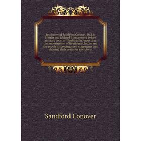 Testimony of Sandford Conover, Dr. J.B. Merritt and Richard Montgomery before military court at Washington respecting the assassination of President L
Testimony of Sandford Conover, Dr. J.B. Merritt and Richard Montgomery before military court at Washington respecting the assassination of President L