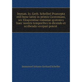 Книга Imman. Io. Gerh. Schelleri Praecepta still bene latini in primis Ciceroniani, sev Eloqventiae romanae qvatonvs haec nostris temporibvs in dicend
Книга Imman. Io. Gerh. Schelleri Praecepta still bene latini in primis Ciceroniani, sev Eloqventiae romanae qvatonvs haec nostris temporibvs in dicend