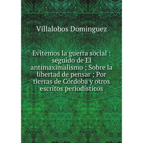 Книга Evitemos la guerra social: seguido de El antimaximalismo; Sobre la libertad de pensar; Por tierras de Córdoba y otros escritos periodísticos
Книга Evitemos la guerra social: seguido de El antimaximalismo; Sobre la libertad de pensar; Por tierras de Córdoba y otros escritos periodísticos