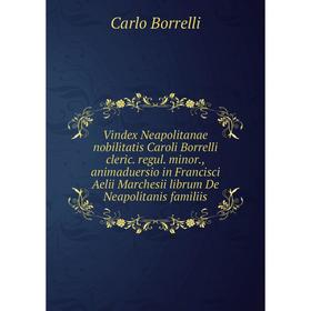 Книга Vindex Neapolitanae nobilitatis Caroli Borrelli cleric. regul. minor., animaduersio in Francisci Aelii Marchesii librum De Neapolitanis familiis
Книга Vindex Neapolitanae nobilitatis Caroli Borrelli cleric. regul. minor., animaduersio in Francisci Aelii Marchesii librum De Neapolitanis familiis