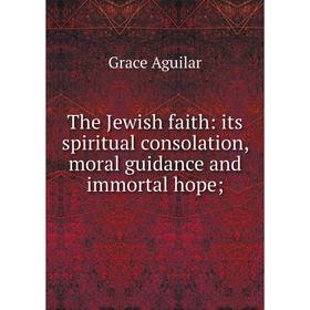 Книга The Jewish faith: its spiritual consolation, moral guidance and immortal hope;
Книга The Jewish faith: its spiritual consolation, moral guidance and immortal hope;