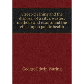 Книга Street-cleaning and the disposal of a city's wastes: methods and results and the effect upon public health
Книга Street-cleaning and the disposal of a city's wastes: methods and results and the effect upon public health