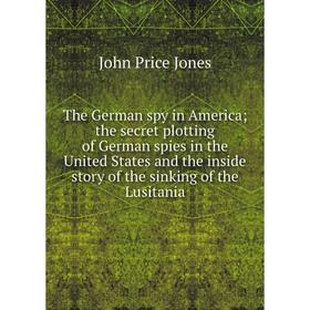 Книга The German spy in America; the secret plotting of German spies in the United States and the inside story of the sinking of the Lusitania
Книга The German spy in America; the secret plotting of German spies in the United States and the inside story of the sinking of the Lusitania