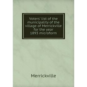 Книга Voters' list of the municipality of the village of Merrickville for the year 1893 microform 
Книга Voters' list of the municipality of the village of Merrickville for the year 1893 microform