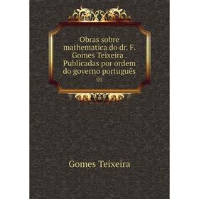 Книга Obras sobre mathematica do dr. F. Gomes Teixeira. Publicadas por ordem do governo português 01
Книга Obras sobre mathematica do dr. F. Gomes Teixeira. Publicadas por ordem do governo português 01