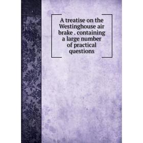 Книга A treatise on the Westinghouse air brake. containing a large number of practical questions
Книга A treatise on the Westinghouse air brake. containing a large number of practical questions