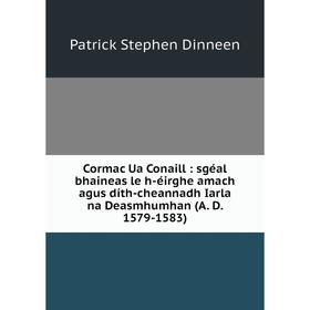 Книга Cormac Ua Conaill: sgéal bhaineas le h-éirghe amach agus díth-cheannadh Iarla na Deasmhumhan (A. D. 1579-1583)
Книга Cormac Ua Conaill: sgéal bhaineas le h-éirghe amach agus díth-cheannadh Iarla na Deasmhumhan (A. D. 1579-1583)