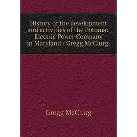 Книга History of the development and activities of the Potomac Electric Power Company in Maryland / Gregg McClurg.
Книга History of the development and activities of the Potomac Electric Power Company in Maryland / Gregg McClurg.