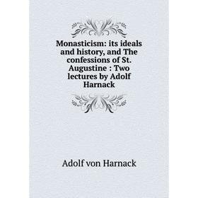 Книга Monasticism: its ideals and history, and The confessions of St. Augustine: Two lectures by Adolf Harnack
Книга Monasticism: its ideals and history, and The confessions of St. Augustine: Two lectures by Adolf Harnack
