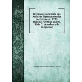 Книга Inventaire sommaire des Archives départementales antérieures à 1790. Hérault. Archives civiles. Série C. Intendance de Languedoc
Книга Inventaire sommaire des Archives départementales antérieures à 1790. Hérault. Archives civiles. Série C. Intendance de Languedoc