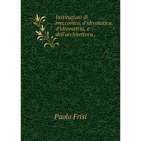 Книга Instituzioni di meccanica, d'idrostatica, d'idrometria, e dell'architettura.
Книга Instituzioni di meccanica, d'idrostatica, d'idrometria, e dell'architettura.