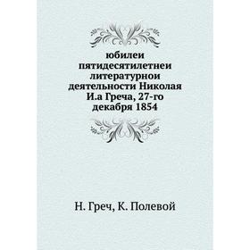 Юбилей пятидесятилетней литературной деятельности Николая И. а Греча, 27-го декабря 1854
Юбилей пятидесятилетней литературной деятельности Николая И. а Греча, 27-го декабря 1854