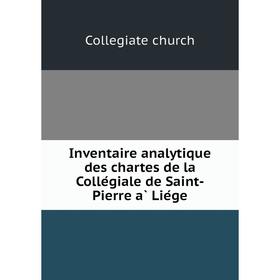 Книга Inventaire analytique des chartes de la Collégiale de Saint-Pierre à Liége
Книга Inventaire analytique des chartes de la Collégiale de Saint-Pierre à Liége