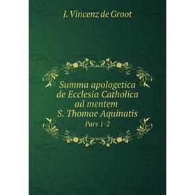 Книга Summa apologetica de Ecclesia Catholica ad mentem S. Thomae Aquinatis Pars 1-2
Книга Summa apologetica de Ecclesia Catholica ad mentem S. Thomae Aquinatis Pars 1-2