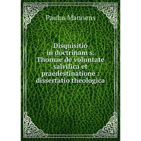 Книга Disquisitio in doctrinam s. Thomae de voluntate salvifica et praedestinatione: dissertatio theologica
Книга Disquisitio in doctrinam s. Thomae de voluntate salvifica et praedestinatione: dissertatio theologica
