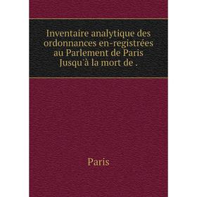 Книга Inventaire analytique des ordonnances en-registrées au Parlement de Paris Jusqu'à la mort de.
Книга Inventaire analytique des ordonnances en-registrées au Parlement de Paris Jusqu'à la mort de.
