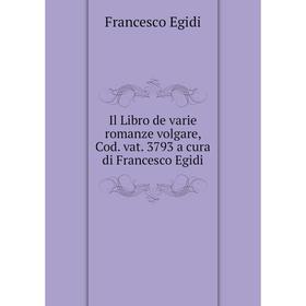Книга Il Libro de varie romanze volgare, Cod. vat. 3793 a cura di Francesco Egidi
Книга Il Libro de varie romanze volgare, Cod. vat. 3793 a cura di Francesco Egidi