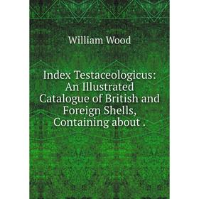 Книга Index Testaceologicus: An Illustrated Catalogue of British and Foreign Shells, Containing about.
Книга Index Testaceologicus: An Illustrated Catalogue of British and Foreign Shells, Containing about.
