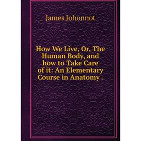 Книга How We Live, Or, The Human Body, and how to Take Care of it: An Elementary Course in Anatomy.
Книга How We Live, Or, The Human Body, and how to Take Care of it: An Elementary Course in Anatomy.