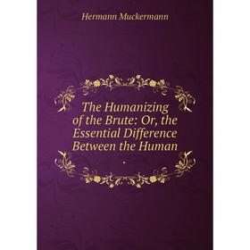 Книга The Humanizing of the Brute: Or, the Essential Difference Between the Human.
Книга The Humanizing of the Brute: Or, the Essential Difference Between the Human.