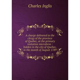 Книга A charge delivered to the clergy of the province of Quebec, at the primary visitation microform: holden in the city of Quebec, in the month of A
Книга A charge delivered to the clergy of the province of Quebec, at the primary visitation microform: holden in the city of Quebec, in the month of A