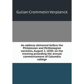 Книга An address delivered before the Philolexian and Peithologian societies, August 2, 1830; on the evening preceding the annual commencement of Colu
Книга An address delivered before the Philolexian and Peithologian societies, August 2, 1830; on the evening preceding the annual commencement of Colu