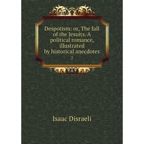 Книга Despotism: or, The fall of the Jesuits. A political romance, illustrated by historical anecdotes 2
Книга Despotism: or, The fall of the Jesuits. A political romance, illustrated by historical anecdotes 2