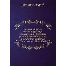 Книга Die augustinischen Anschauungen Papst Innocenz' III als Grundlage für die Beurteilung seiner Stellung zum deutschen Thronstreit (1198 bis 1208)
Книга Die augustinischen Anschauungen Papst Innocenz' III als Grundlage für die Beurteilung seiner Stellung zum deutschen Thronstreit (1198 bis 1208)
