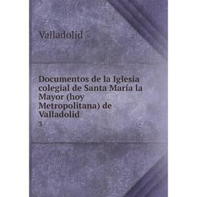 Книга Documentos de la Iglesia colegial de Santa María la Mayor (hoy Metropolitana) de Valladolid 3
Книга Documentos de la Iglesia colegial de Santa María la Mayor (hoy Metropolitana) de Valladolid 3