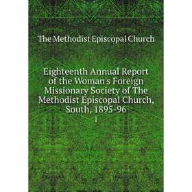 Книга Eighteenth Annual Report of the Woman's Foreign Missionary Society of The Methodist Episcopal Church, South, 1895-96 1
Книга Eighteenth Annual Report of the Woman's Foreign Missionary Society of The Methodist Episcopal Church, South, 1895-96 1