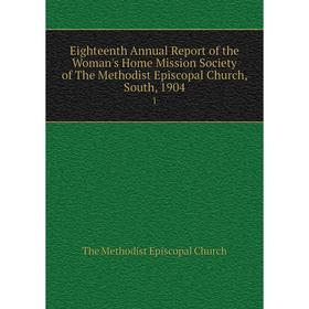 Книга Eighteenth Annual Report of the Woman's Home Mission Society of The Methodist Episcopal Church, South, 1904 1
Книга Eighteenth Annual Report of the Woman's Home Mission Society of The Methodist Episcopal Church, South, 1904 1