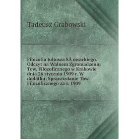 Книга Filozofia Juliusza SÅowackiego. Odczyt na Walnem Zgromadzeniu Tow. Filozoficznego w Krakowie dnia 26 stycznia 1909 r. W dodatku: Sprawozdanie To
Книга Filozofia Juliusza SÅowackiego. Odczyt na Walnem Zgromadzeniu Tow. Filozoficznego w Krakowie dnia 26 stycznia 1909 r. W dodatku: Sprawozdanie To