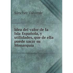 Книга Idea del valor de la Isla Española, y utilidades, que de ella puede sacar su Monarquía
Книга Idea del valor de la Isla Española, y utilidades, que de ella puede sacar su Monarquía